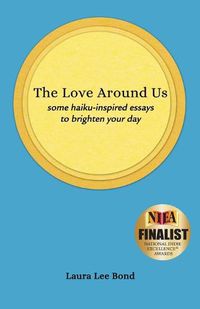 Cover image for The Love Around Us: some haiku-inspired essays to brighten your day