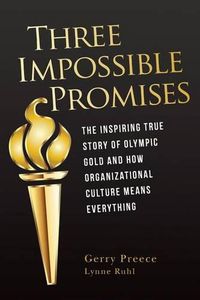 Cover image for Three Impossible Promises: The inspiring true story of Olympic Gold and how Organizational Culture Means Everything