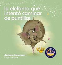 Cover image for La elefanta que intento caminar de puntillas: Recordando a los ninos que sean su verdadero ser y que amen el cuerpo que tienen