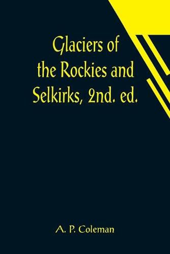 Cover image for Glaciers of the Rockies and Selkirks, 2nd. ed.; With Notes on Five Great Glaciers of the Canadian National Parks