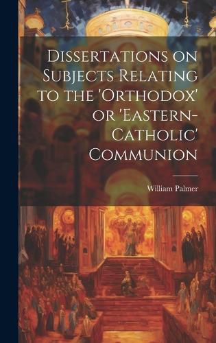 Cover image for Dissertations on Subjects Relating to the 'Orthodox' or 'Eastern-Catholic' Communion