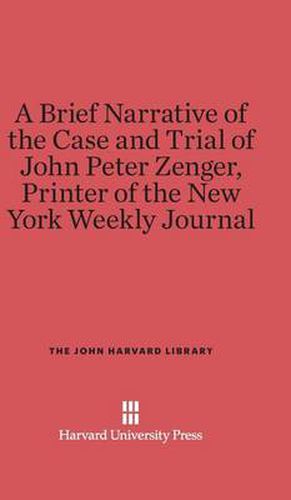 A Brief Narrative of the Case and Trial of John Peter Zenger, Printer of the New York Weekly Journal