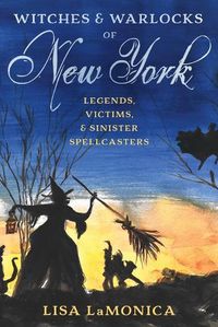 Cover image for Witches and Warlocks of New York: Legends, Victims, and Sinister Spellcasters