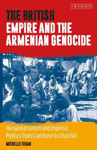 Cover image for The British Empire and the Armenian Genocide: Humanitarianism and Imperial Politics from Gladstone to Churchill