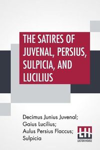 Cover image for The Satires Of Juvenal, Persius, Sulpicia, And Lucilius