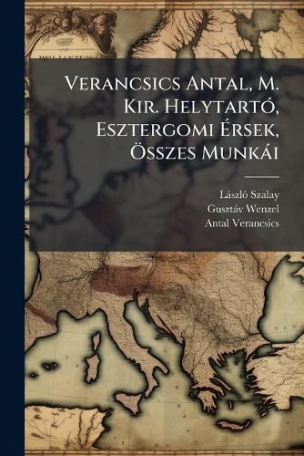Cover image for Verancsics Antal, M. Kir. Helytarto, Esztergomi Ersek, OEsszes Munkai