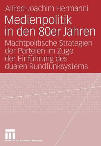 Cover image for Medienpolitik in Den 80er Jahren: Machtpolitische Strategien Der Parteien Im Zuge Der Einfuhrung Des Dualen Rundfunksystems