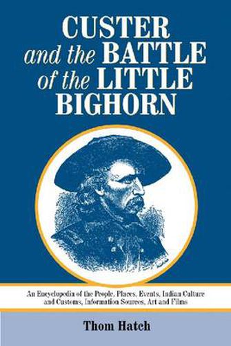 Cover image for Custer and the Battle of the Little Bighorn: An Encyclopedia of the People, Places, Events, Indian Culture and Customs, Information Sources, Art and Films