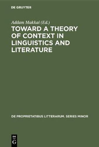 Cover image for Toward a Theory of Context in Linguistics and Literature: Proceedings of a Conference of the Kelemen Mikes Hungarian Cultural Society, Maastricht, September 21-25, 1971