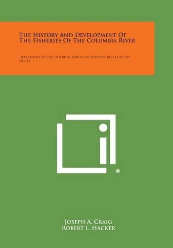 Cover image for The History and Development of the Fisheries of the Columbia River: Department of the Interior, Bureau of Fisheries Bulletin, V49, No. 32