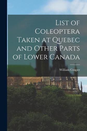 Cover image for List of Coleoptera Taken at Quebec and Other Parts of Lower Canada [microform]