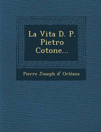 Cover image for La Vita D. P. Pietro Cotone...