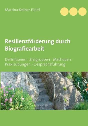 Resilienzfoerderung durch Biografiearbeit: Definitionen - Zielgruppen - Methoden - Praxisubungen - Gesprachsfuhrung