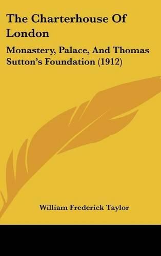 Cover image for The Charterhouse of London: Monastery, Palace, and Thomas Sutton's Foundation (1912)