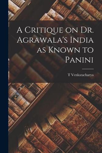 Cover image for A Critique on Dr. Agrawala's India as Known to Panini