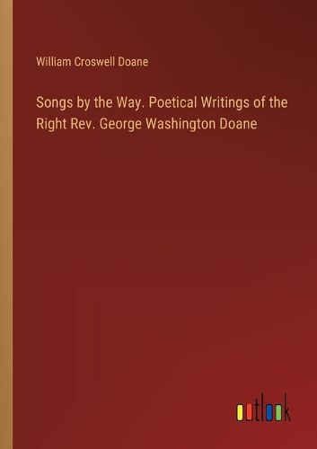 Songs by the Way. Poetical Writings of the Right Rev. George Washington Doane