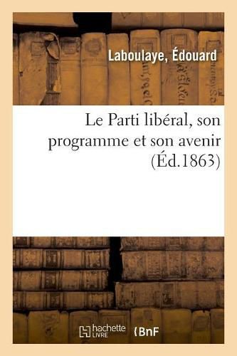 Le Parti Liberal, Son Programme Et Son Avenir: Comprenant Les Noms de Lieu Anciens Et Modernes