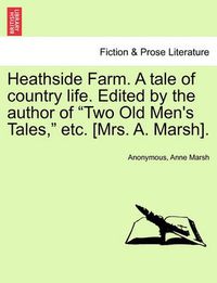 Cover image for Heathside Farm. a Tale of Country Life. Edited by the Author of Two Old Men's Tales, Etc. [Mrs. A. Marsh]. Vol. II