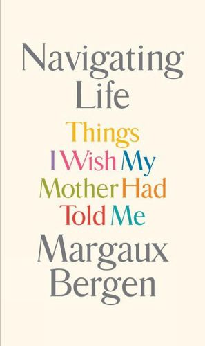 Cover image for Navigating Life: Things I Wish My Mother Had Told Me