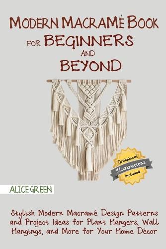 Cover image for Modern Macrame Book for Beginners and Beyond: Stylish Modern Macrame Design Patterns and Project Ideas for Plant Hangers, Wall Hangings, and More for Your Home Decor...With Illustrations