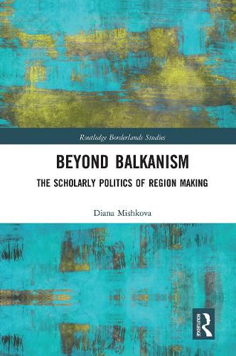 Cover image for Beyond Balkanism: The Scholarly Politics of Region Making