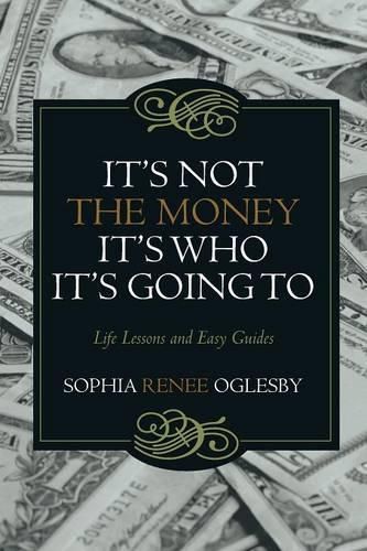 Cover image for It's Not the Money, It's Who it's Going To: Life Lessons and Easy Guides