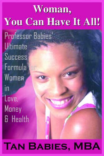 Cover image for Woman, You Can Have It All!: Professor Babies' Ultimate Success Formula for Women in Love, Money & Health