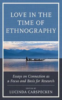 Cover image for Love in the Time of Ethnography: Essays on Connection as a Focus and Basis for Research