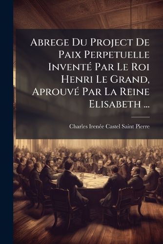 Cover image for Abrege Du Project de Paix Perpetuelle Invent Par Le Roi Henri Le Grand, Aprouv Par La Reine Elisabeth ...