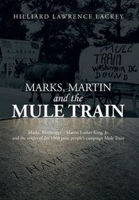 Cover image for Marks, Martin and the Mule Train: Marks, Mississippi Martin Luther King, Jr. and the Origin of the 1968 Poor People's Campaign Mule Train