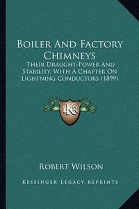 Cover image for Boiler and Factory Chimneys: Their Draught-Power and Stability, with a Chapter on Lightning Conductors (1899)