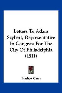 Cover image for Letters to Adam Seybert, Representative in Congress for the City of Philadelphia (1811)