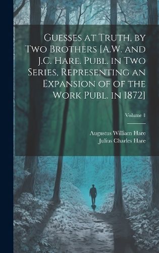 Cover image for Guesses at Truth, by Two Brothers [A.W. and J.C. Hare. Publ. in Two Series, Representing an Expansion of of the Work Publ. in 1872]; Volume 1