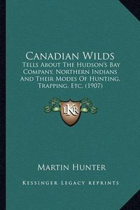 Cover image for Canadian Wilds: Tells about the Hudson's Bay Company, Northern Indians and Their Modes of Hunting, Trapping, Etc. (1907)