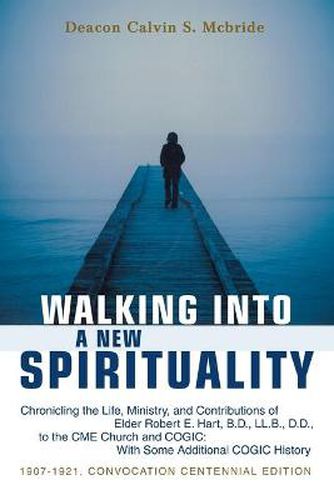 Cover image for Walking Into A New Spirituality: Chronicling the Life, Ministry, and Contributions of Elder Robert E. Hart, B.D., LL.B., D.D., to the CME Church and COGIC: with Some Additional COGIC History