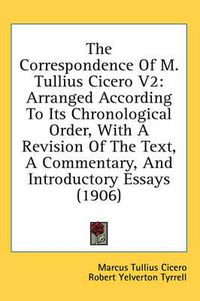 Cover image for The Correspondence of M. Tullius Cicero V2: Arranged According to Its Chronological Order, with a Revision of the Text, a Commentary, and Introductory Essays (1906)