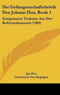 Cover image for Die Gefangenschaftsbriefe Des Johann Hus, Book 1: Zeitgematze Traktate Aus Der Reformationszeit (1903)