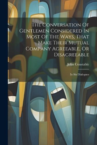 Cover image for The Conversation Of Gentlemen Considered In Most Of The Ways, That Make Their Mutual Company Agreeable, Or Disagreeable