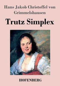 Cover image for Trutz Simplex: oder Ausfuhrliche und wunderseltsame Lebensbeschreibung der Erzbetrugerin und Landstoerzerin Courasche