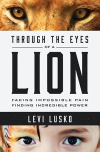 Cover image for Through the Eyes of a Lion: Facing Impossible Pain, Finding Incredible Power