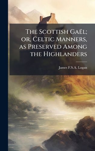 Cover image for The Scottish GaeIl; or, Celtic Manners, as Preserved Among the Highlanders