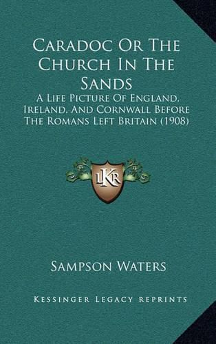 Cover image for Caradoc or the Church in the Sands: A Life Picture of England, Ireland, and Cornwall Before the Romans Left Britain (1908)