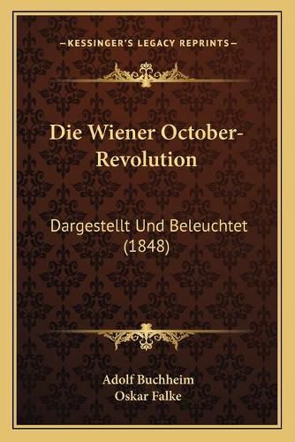 Die Wiener October-Revolution: Dargestellt Und Beleuchtet (1848)