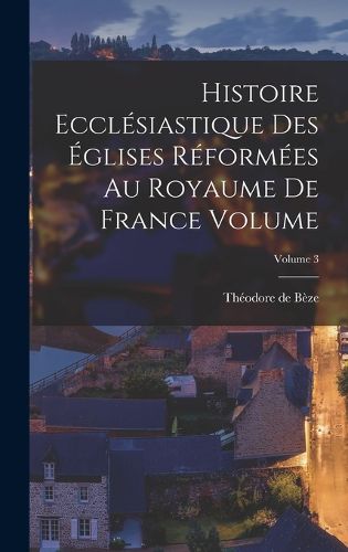 Cover image for Histoire ecclesiastique des eglises reformees au royaume de France Volume; Volume 3