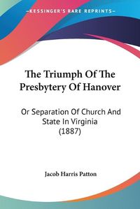 Cover image for The Triumph of the Presbytery of Hanover: Or Separation of Church and State in Virginia (1887)