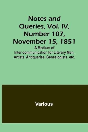 Cover image for Notes and Queries, Vol. IV, Number 107, November 15, 1851; A Medium of Inter-communication for Literary Men, Artists, Antiquaries, Genealogists, etc.