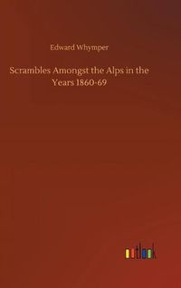 Cover image for Scrambles Amongst the Alps in the Years 1860-69