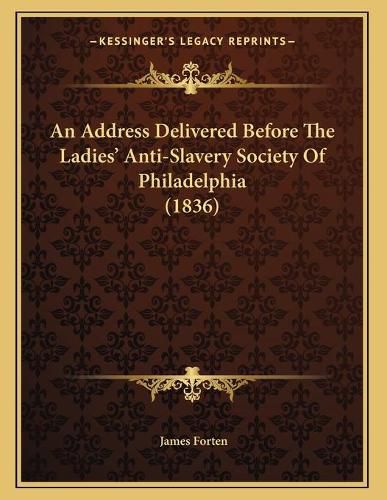 Cover image for An Address Delivered Before the Ladies' Anti-Slavery Society of Philadelphia (1836)