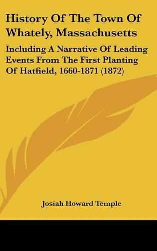 Cover image for History of the Town of Whately, Massachusetts: Including a Narrative of Leading Events from the First Planting of Hatfield, 1660-1871 (1872)