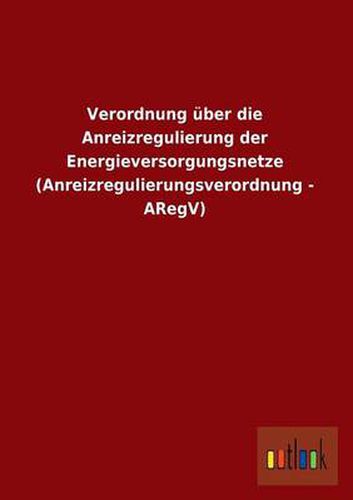 Cover image for Verordnung Uber Die Anreizregulierung Der Energieversorgungsnetze (Anreizregulierungsverordnung - Aregv)